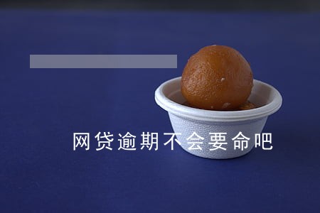 网贷逾期不会要命吧 网贷逾期不会要命吧
