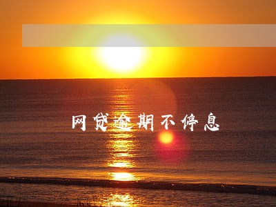 网贷逾期不停息 网贷逾期不停息