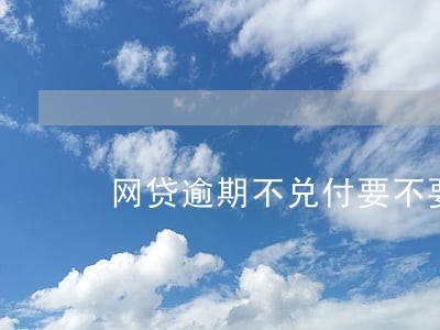 网贷逾期不兑付要不要报案 网贷逾期不兑付要不要报案