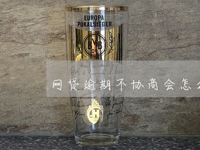 网贷逾期不协商会怎么办 网贷逾期不协商会怎么办