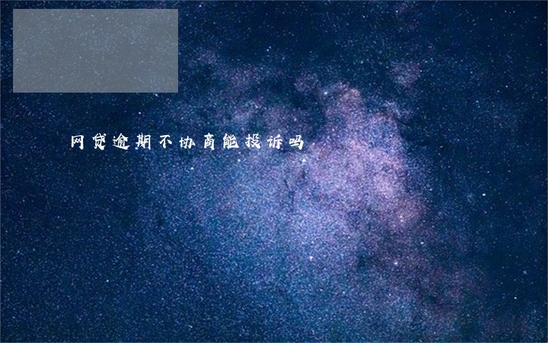网贷逾期不协商能投诉吗