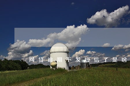 网贷逾期不发短信了是啥意思 网贷逾期不发短信了是啥意思