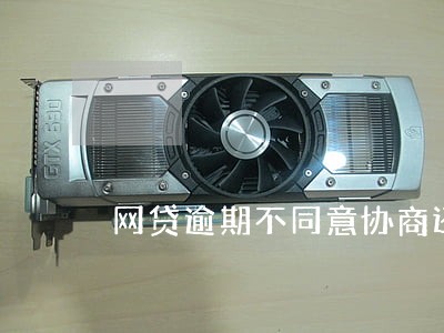 网贷逾期不同意协商还本金 网贷逾期不同意协商还本金