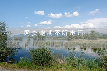 网贷逾期不听电话 网贷逾期不听电话