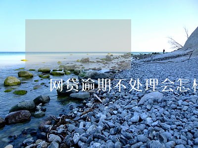 网贷逾期不处理会怎样
