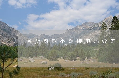 网贷逾期不想接电话会怎样 网贷逾期不想接电话会怎样