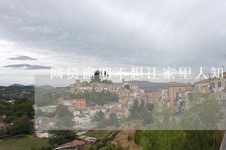 网贷逾期不想让家里人知道