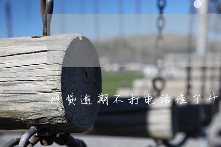 网贷逾期不打电话催了什么意思 网贷逾期不打电话催了什么意思