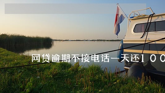 网贷逾期不接电话一天还100 网贷逾期不接电话一天还100