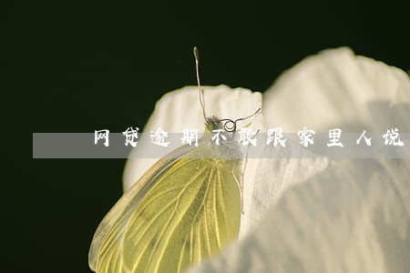 网贷逾期不敢跟家里人说 网贷逾期不敢跟家里人说