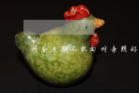 网贷逾期不敢面对亲朋好友 网贷逾期不敢面对亲朋好友