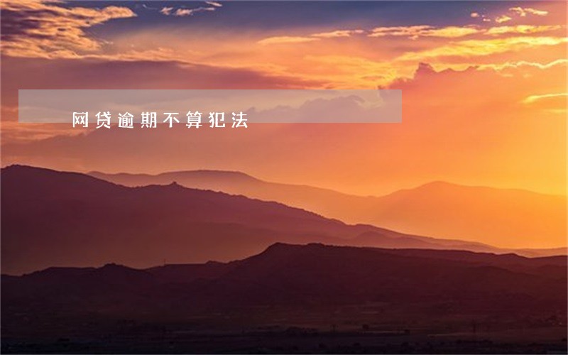 网贷逾期不算犯法 网贷逾期不算犯法