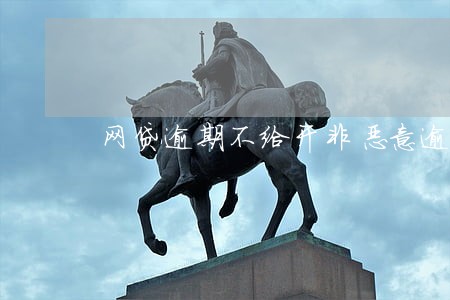 网贷逾期不给开非恶意逾期 网贷逾期不给开非恶意逾期