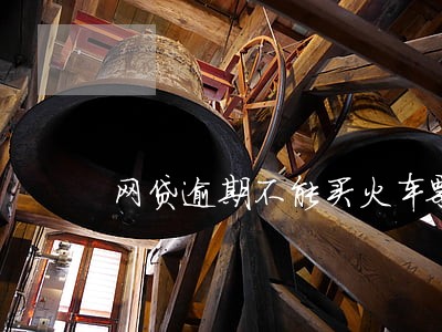 网贷逾期不能买火车票吗 网贷逾期不能买火车票吗