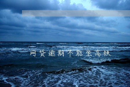 网贷逾期不能坐高铁 网贷逾期不能坐高铁