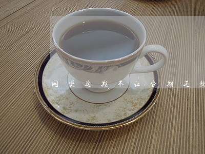 网贷逾期不让分期还款怎么办 网贷逾期不让分期还款怎么办