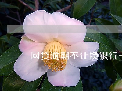 网贷逾期不让换银行卡 网贷逾期不让换银行卡