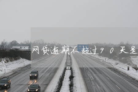 网贷逾期不超过90天是怎么算的 网贷逾期不超过90天是怎么算的