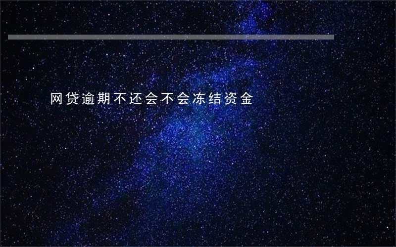 网贷逾期不还会不会冻结资金 网贷逾期不还会不会冻结资金