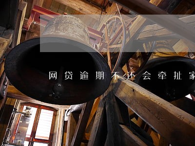 网贷逾期不还会牵扯家人吗 网贷逾期不还会牵扯家人吗