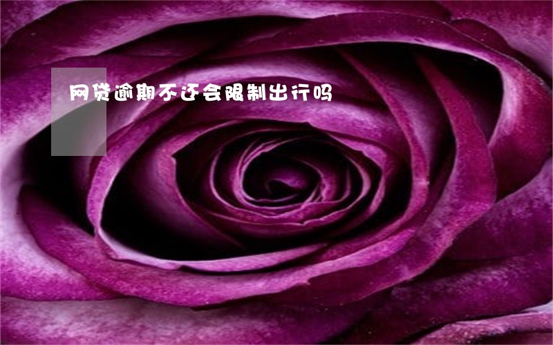 网贷逾期不还会限制出行吗 网贷逾期不还会限制出行吗