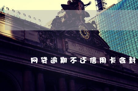 网贷逾期不还信用卡会封吗 网贷逾期不还信用卡会封吗