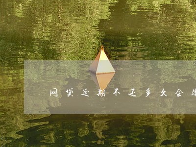 网贷逾期不还多久会爆通讯录 网贷逾期不还多久会爆通讯录
