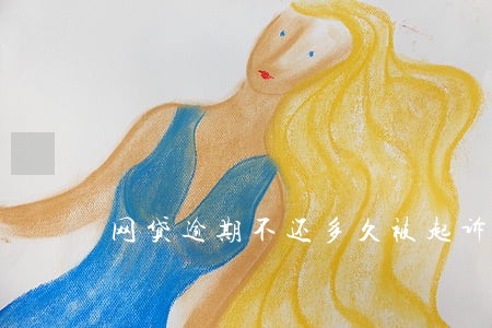 网贷逾期不还多久被起诉 网贷逾期不还多久被起诉