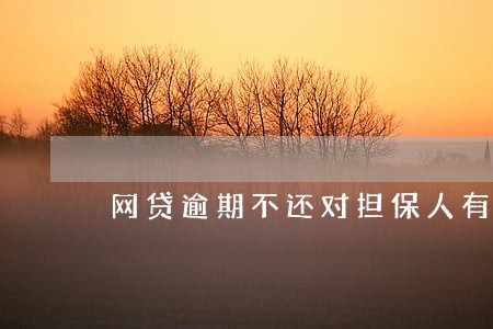 网贷逾期不还对担保人有影响吗 网贷逾期不还对担保人有影响吗