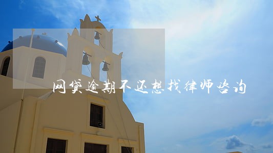 网贷逾期不还想找律师咨询 网贷逾期不还想找律师咨询