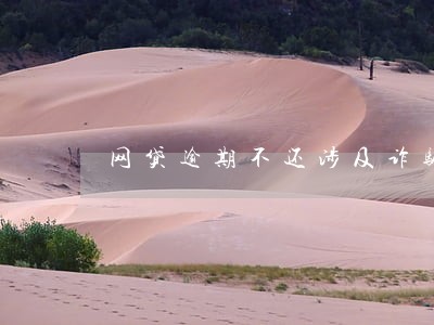 网贷逾期不还涉及诈骗么 网贷逾期不还涉及诈骗么