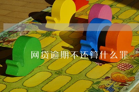 网贷逾期不还算什么罪 网贷逾期不还算什么罪