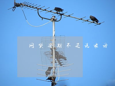 网贷逾期不还说家访 网贷逾期不还说家访