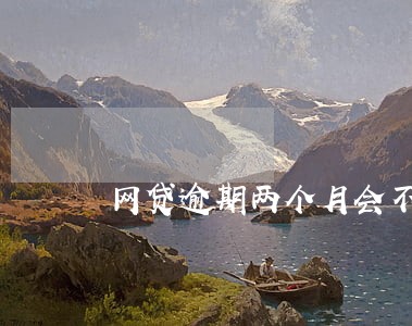 网贷逾期两个月会不会坐牢 网贷逾期两个月会不会坐牢