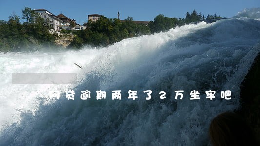 网贷逾期两年了2万坐牢吧 网贷逾期两年了2万坐牢吧