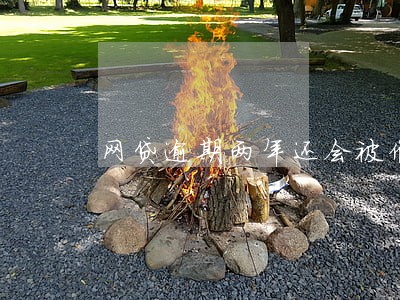 网贷逾期两年还会被催收 网贷逾期两年还会被催收