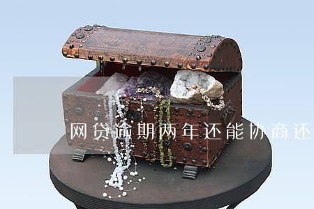 网贷逾期两年还能协商还款吗 网贷逾期两年还能协商还款吗