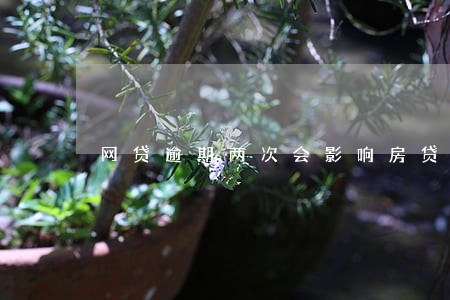网贷逾期两次会影响房贷吗
