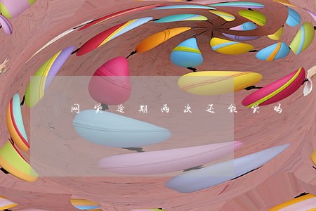 网贷逾期两次还能贷吗 网贷逾期两次还能贷吗