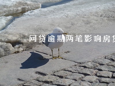 网贷逾期两笔影响房贷嘛 网贷逾期两笔影响房贷嘛