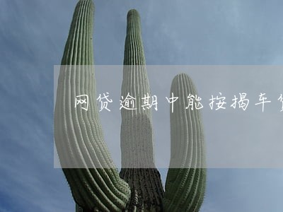 网贷逾期中能按揭车贷吗 网贷逾期中能按揭车贷吗