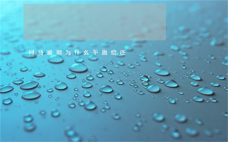 网贷逾期为什么不愿偿还 网贷逾期为什么不愿偿还