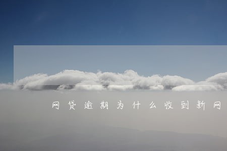 网贷逾期为什么收到新网银行短信 网贷逾期为什么收到新网银行短信