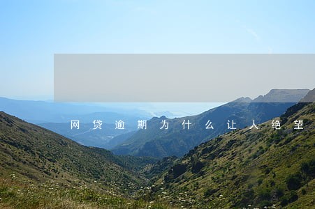 网贷逾期为什么让人绝望 网贷逾期为什么让人绝望