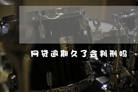 网贷逾期久了会判刑吗 网贷逾期久了会判刑吗