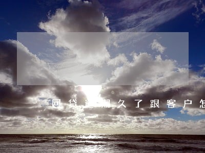 网贷逾期久了跟客户怎么说 网贷逾期久了跟客户怎么说