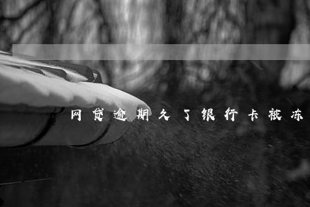 网贷逾期久了银行卡被冻结吗 网贷逾期久了银行卡被冻结吗