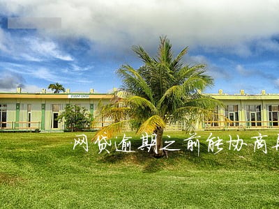 网贷逾期之前能协商再分期吗 网贷逾期之前能协商再分期吗