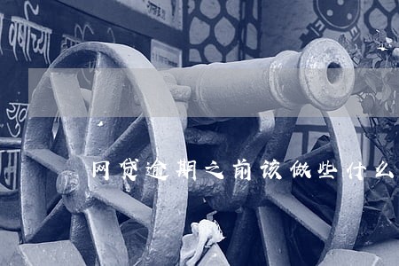 网贷逾期之前该做些什么准备 网贷逾期之前该做些什么准备