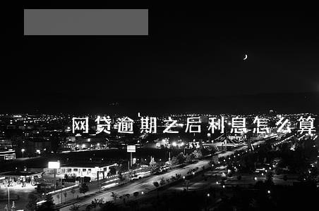 网贷逾期之后利息怎么算的 网贷逾期之后利息怎么算的